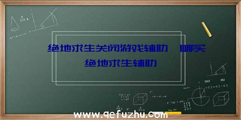 「绝地求生关闭游戏辅助」|哪买绝地求生辅助